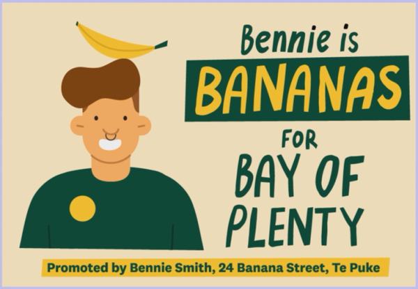 An illustrated example of an election sign. The sign features a drawing of a smiling man with a banana on his head. The sign reads Bennie is Bananas for Bay of Plenty and there's a promoter statement which reads Promoted by Bennie Smith, 24 Banana Street, Te Puke